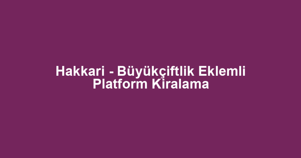 Hakkari - Büyükçiftlik Eklemli Platform Kiralama