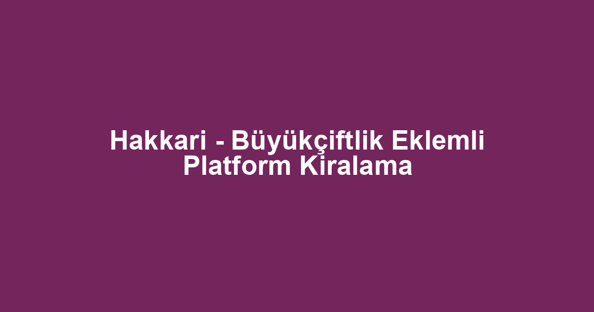 Hakkari - Büyükçiftlik Eklemli Platform Kiralama