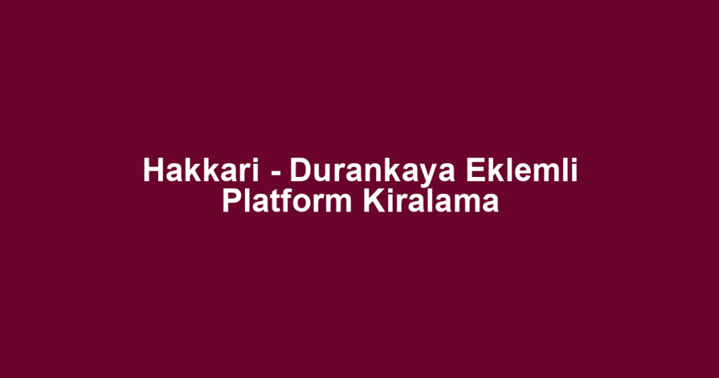 Hakkari - Durankaya Eklemli Platform Kiralama