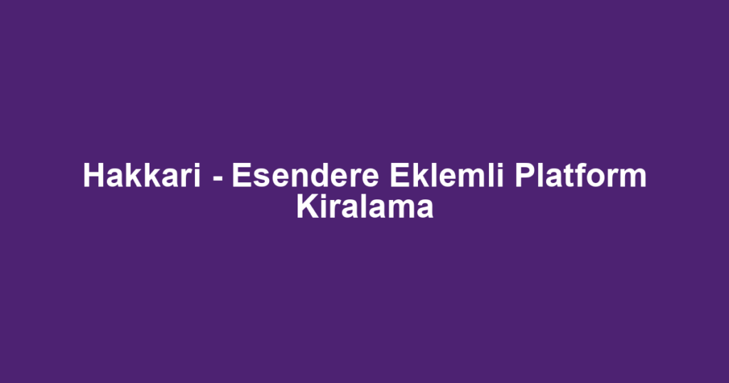 Hakkari - Esendere Eklemli Platform Kiralama