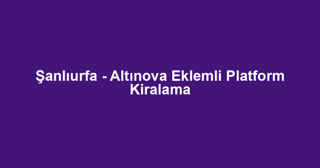 Şanlıurfa - Altınova Eklemli Platform Kiralama
