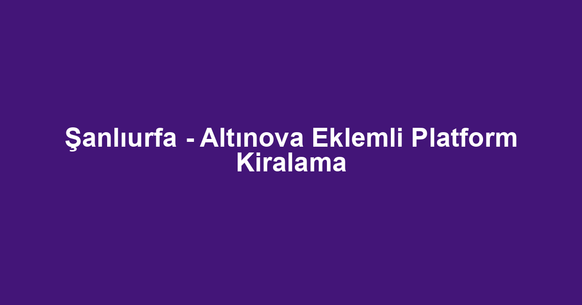 Şanlıurfa - Altınova Eklemli Platform Kiralama