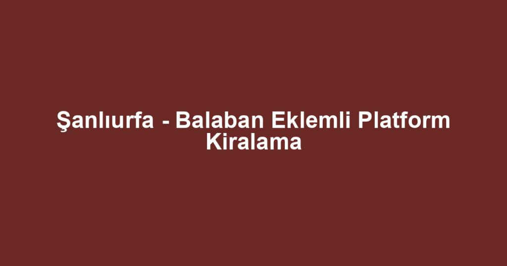Şanlıurfa - Balaban Eklemli Platform Kiralama