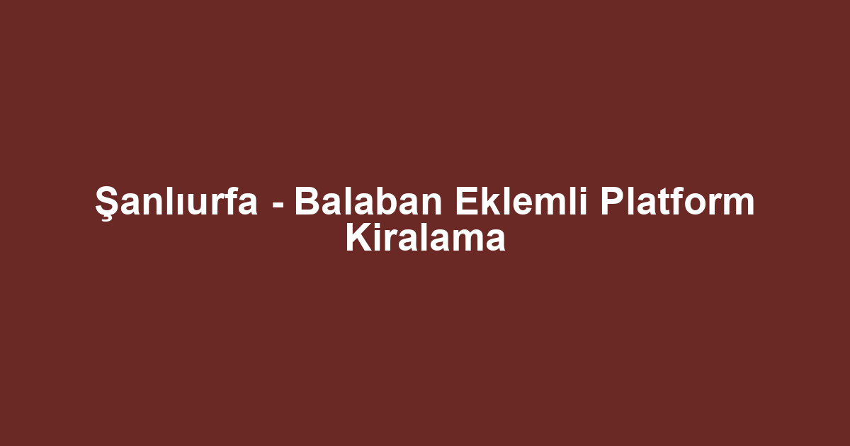 Şanlıurfa - Balaban Eklemli Platform Kiralama