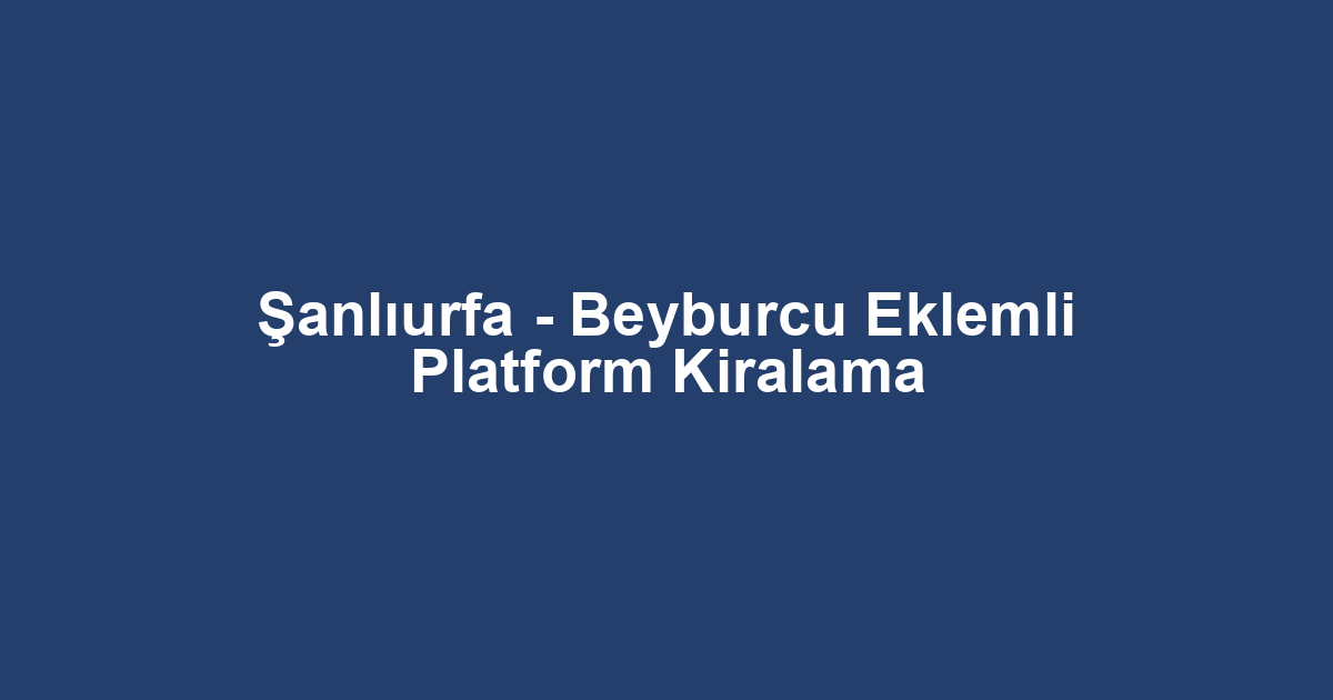 Şanlıurfa - Beyburcu Eklemli Platform Kiralama