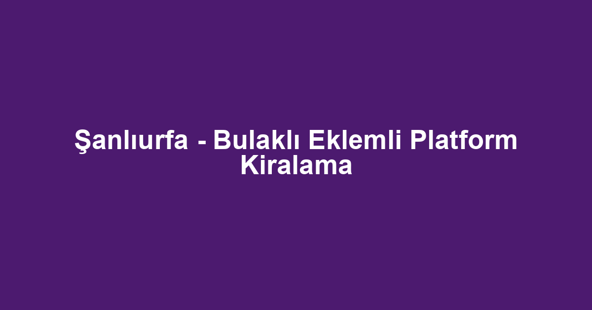 Şanlıurfa - Bulaklı Eklemli Platform Kiralama