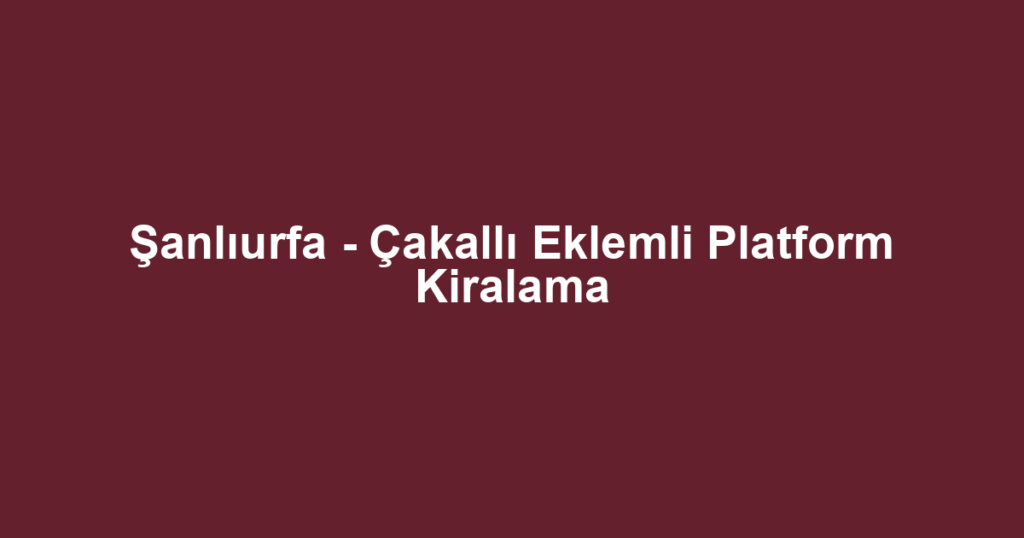 Şanlıurfa - Çakallı Eklemli Platform Kiralama