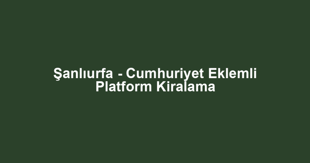 Şanlıurfa - Cumhuriyet Eklemli Platform Kiralama