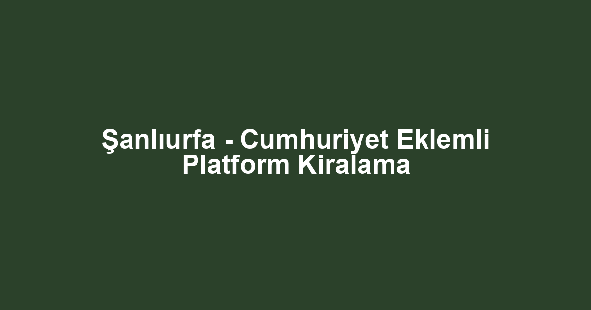 Şanlıurfa - Cumhuriyet Eklemli Platform Kiralama