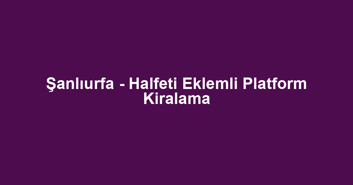 Şanlıurfa - Halfeti Eklemli Platform Kiralama