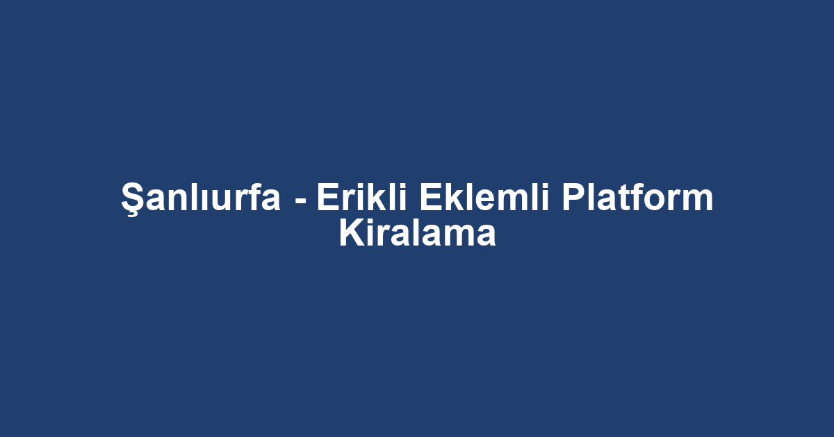 Şanlıurfa - Erikli Eklemli Platform Kiralama