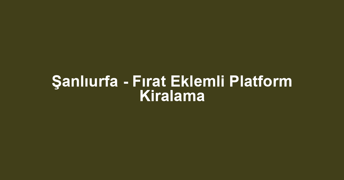Şanlıurfa - Fırat Eklemli Platform Kiralama