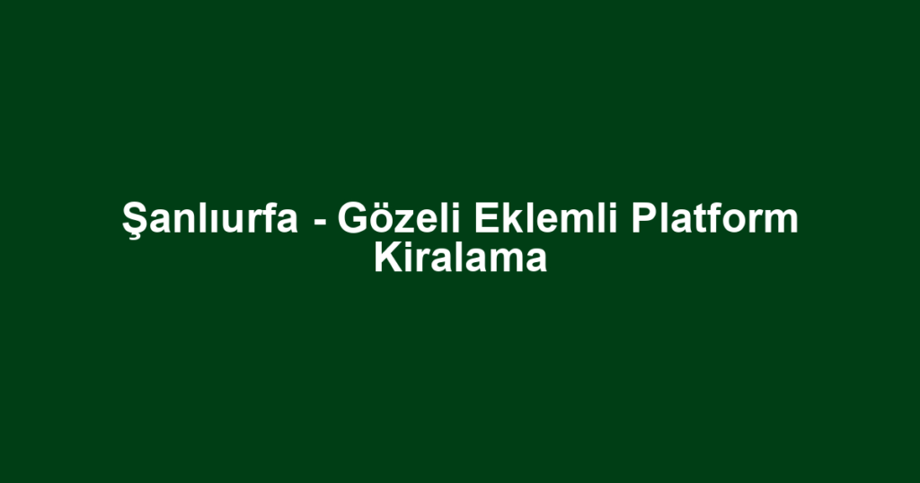 Şanlıurfa - Gözeli Eklemli Platform Kiralama