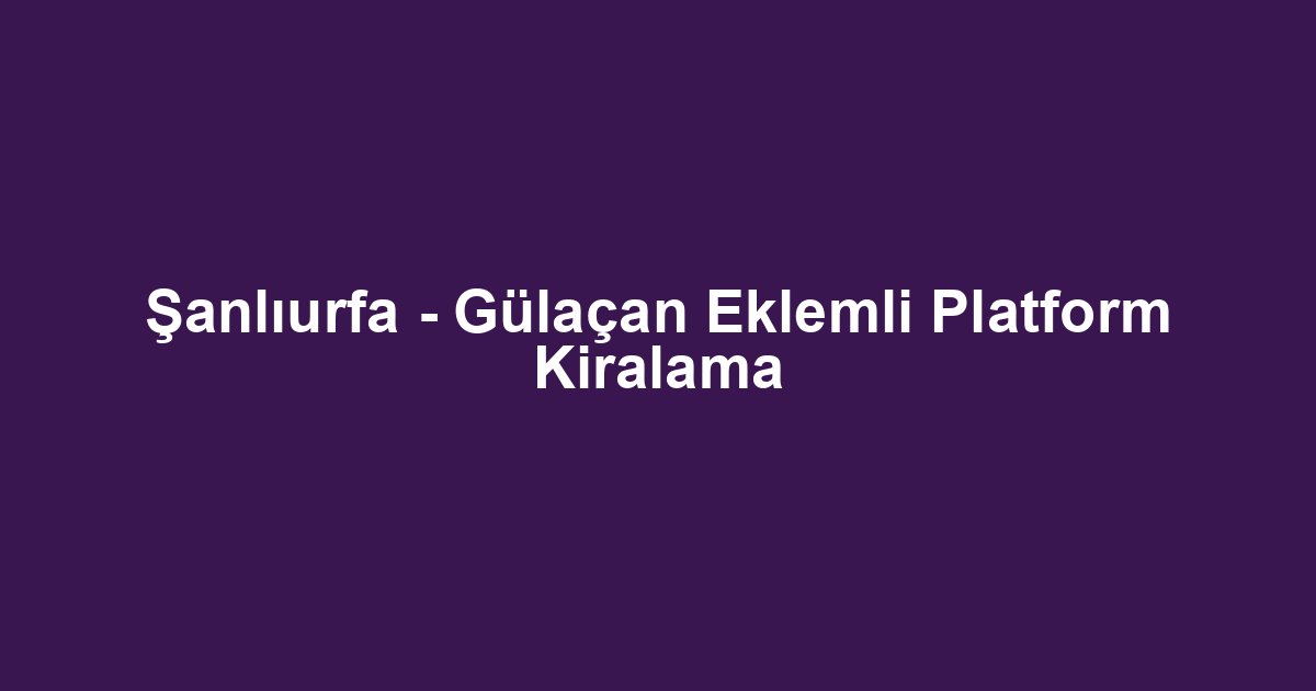 Şanlıurfa - Gülaçan Eklemli Platform Kiralama
