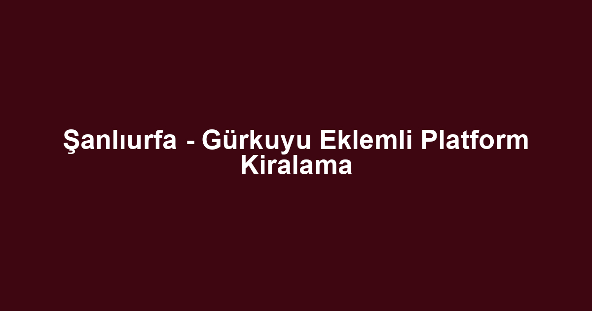 Şanlıurfa - Gürkuyu Eklemli Platform Kiralama