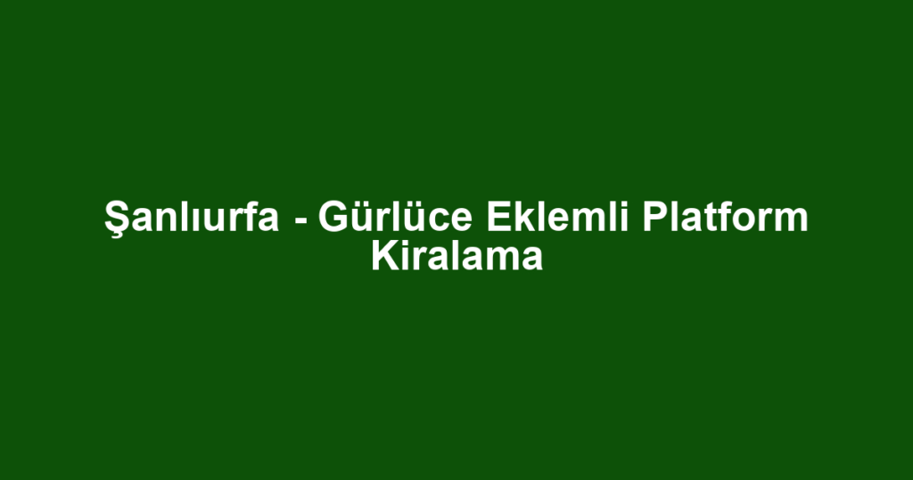 Şanlıurfa - Gürlüce Eklemli Platform Kiralama
