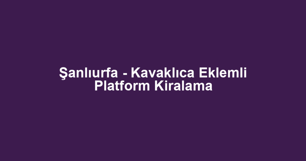 Şanlıurfa - Kavaklıca Eklemli Platform Kiralama