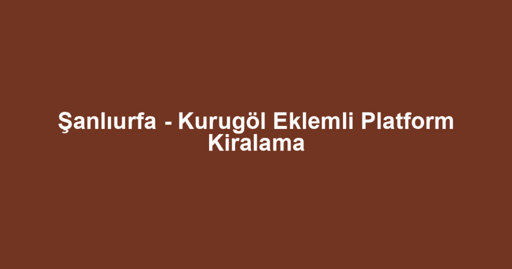 Şanlıurfa - Kurugöl Eklemli Platform Kiralama