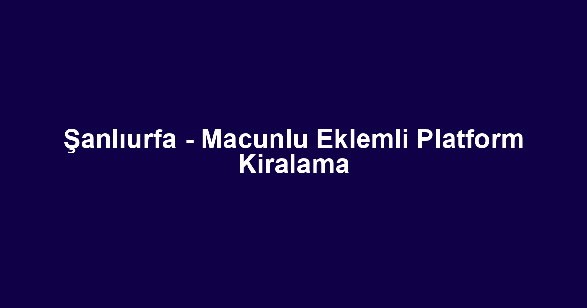 Şanlıurfa - Macunlu Eklemli Platform Kiralama