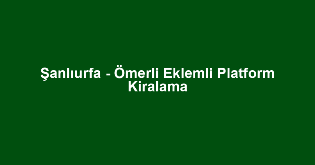 Şanlıurfa - Ömerli Eklemli Platform Kiralama