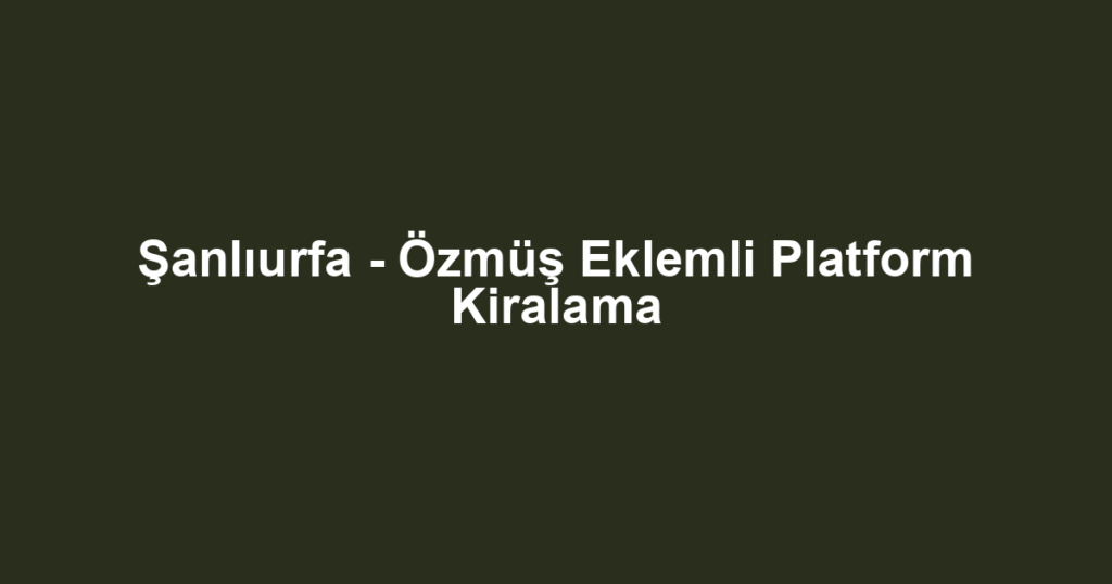Şanlıurfa - Özmüş Eklemli Platform Kiralama