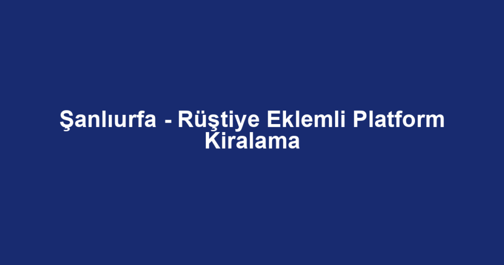 Şanlıurfa - Rüştiye Eklemli Platform Kiralama