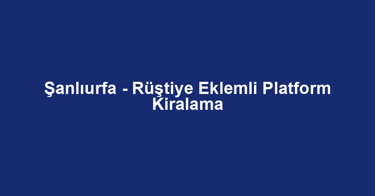 Şanlıurfa - Rüştiye Eklemli Platform Kiralama
