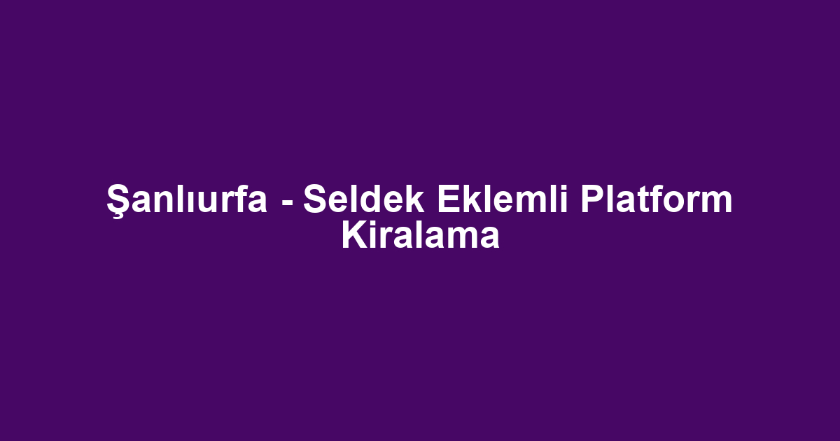 Şanlıurfa - Seldek Eklemli Platform Kiralama