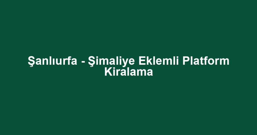 Şanlıurfa - Şimaliye Eklemli Platform Kiralama
