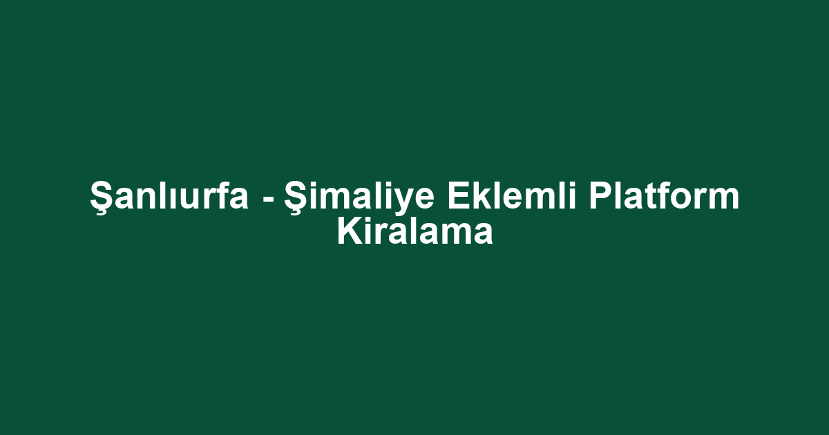 Şanlıurfa - Şimaliye Eklemli Platform Kiralama