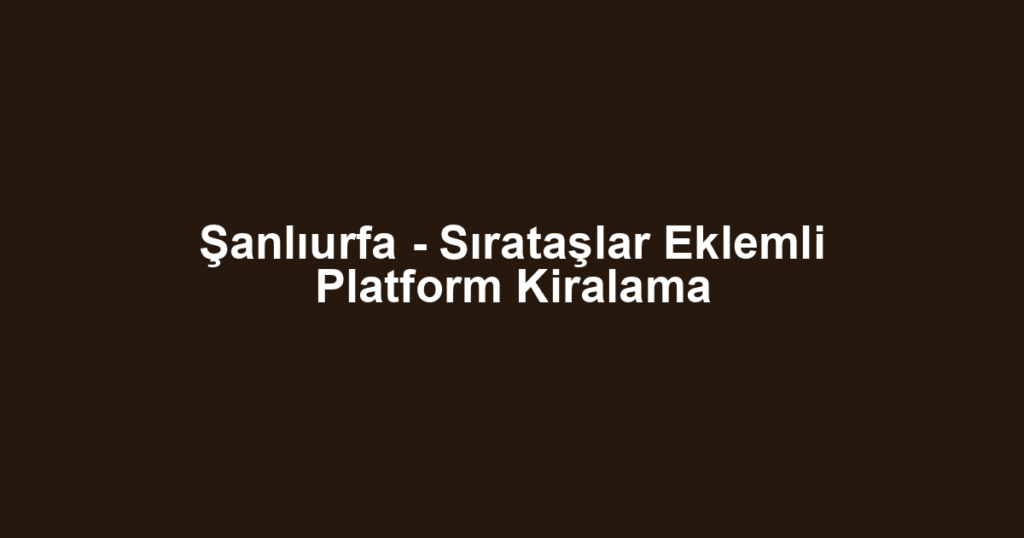 Şanlıurfa - Sırataşlar Eklemli Platform Kiralama