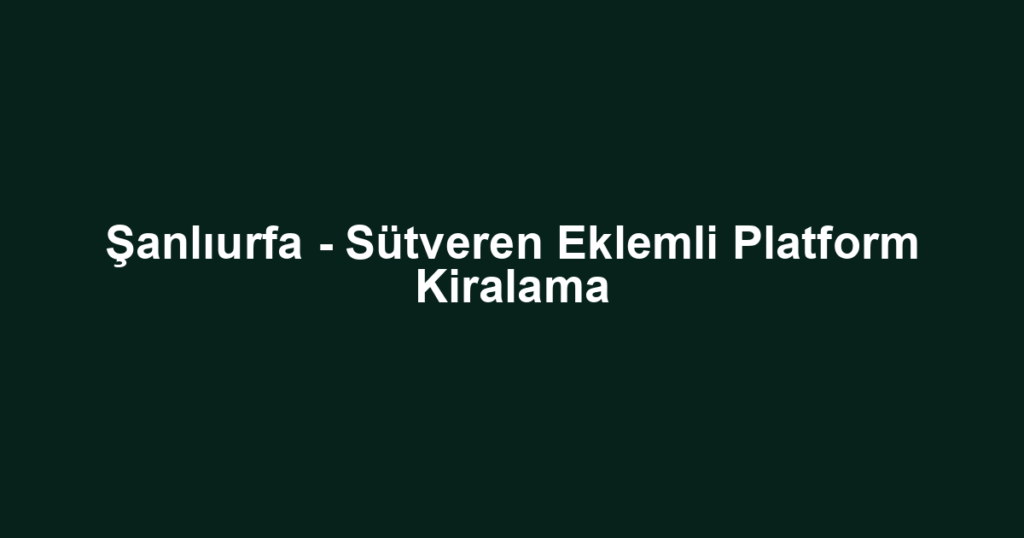 Şanlıurfa - Sütveren Eklemli Platform Kiralama