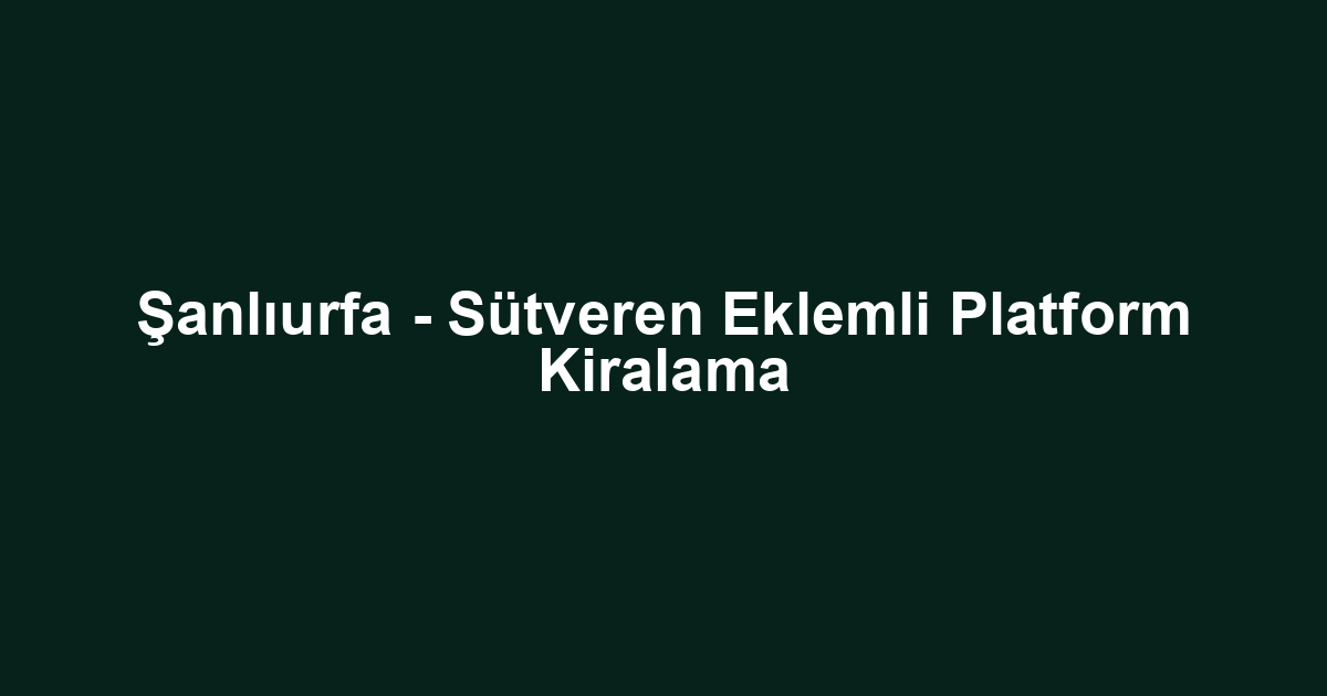 Şanlıurfa - Sütveren Eklemli Platform Kiralama