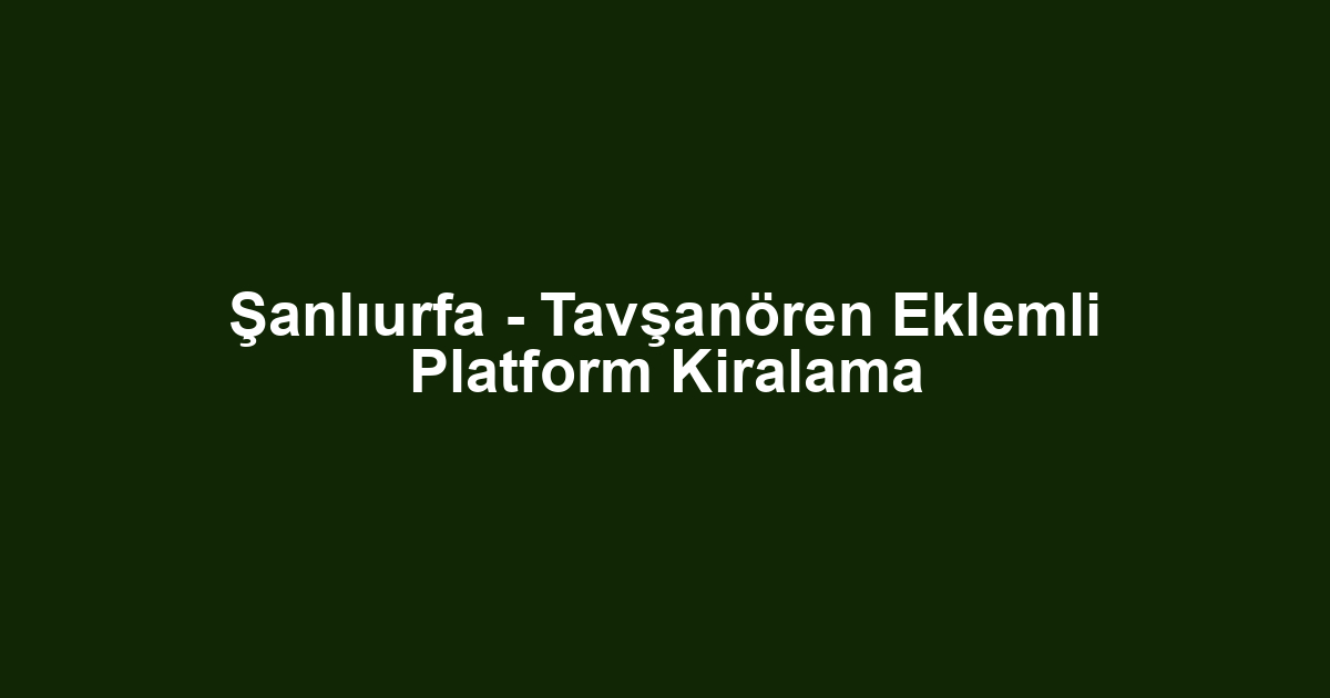 Şanlıurfa - Tavşanören Eklemli Platform Kiralama