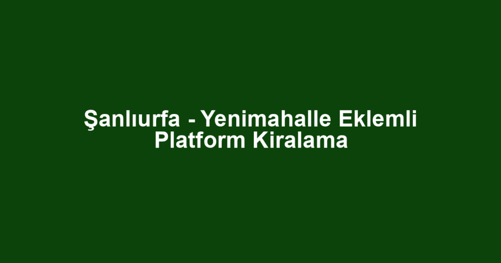 Şanlıurfa - Yenimahalle Eklemli Platform Kiralama