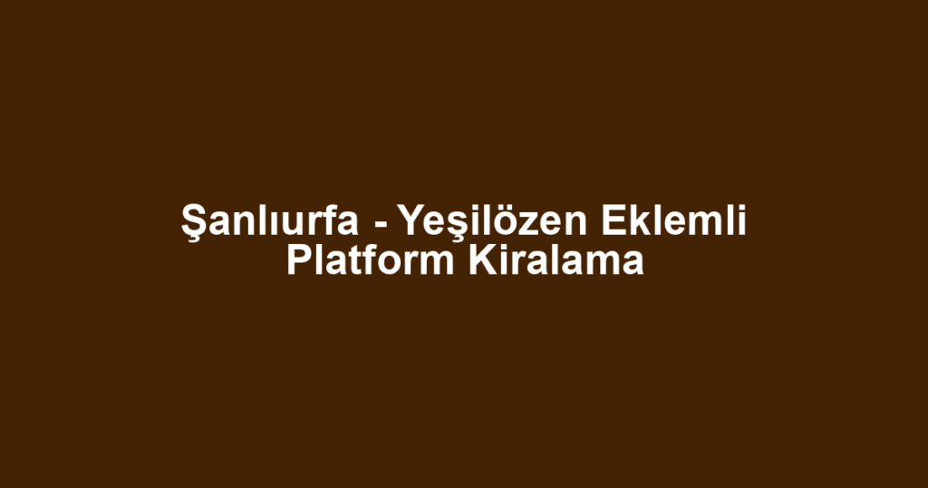 Şanlıurfa - Yeşilözen Eklemli Platform Kiralama