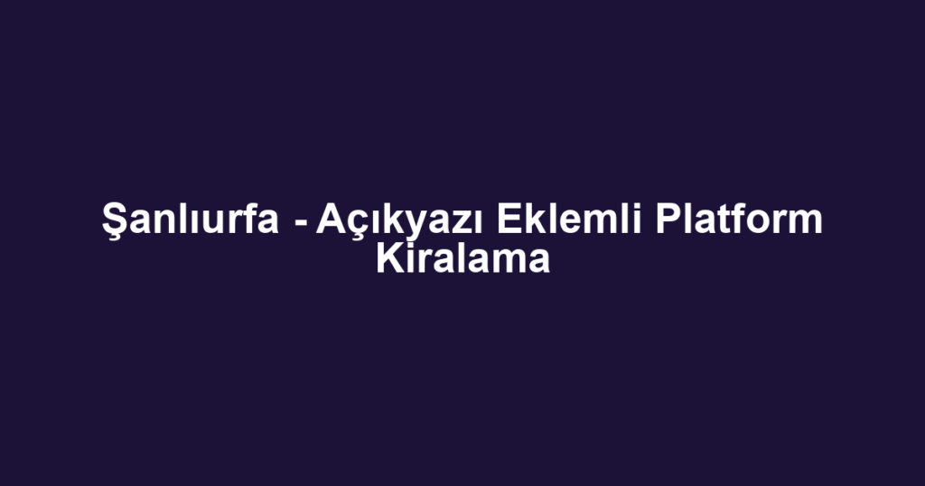 Şanlıurfa - Açıkyazı Eklemli Platform Kiralama