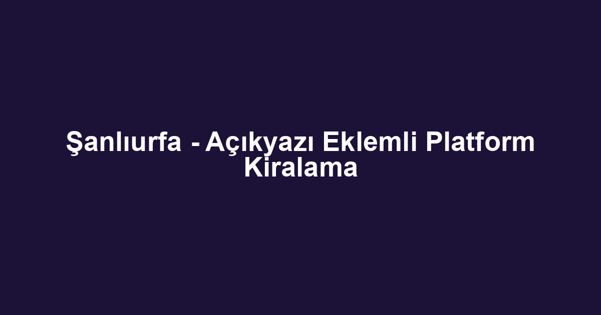 Şanlıurfa - Açıkyazı Eklemli Platform Kiralama