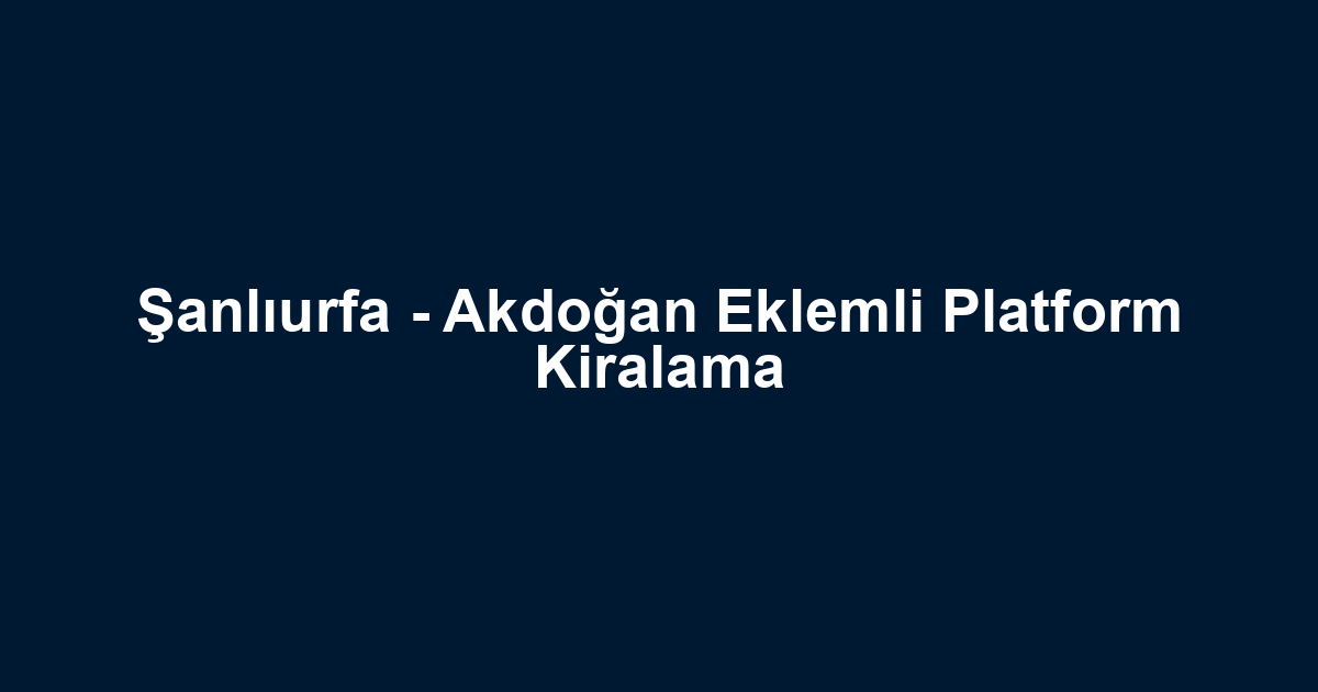Şanlıurfa - Akdoğan Eklemli Platform Kiralama