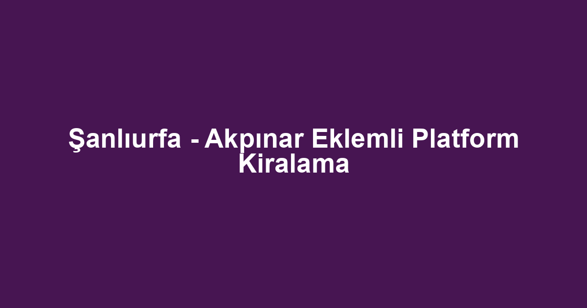 Şanlıurfa - Akpınar Eklemli Platform Kiralama