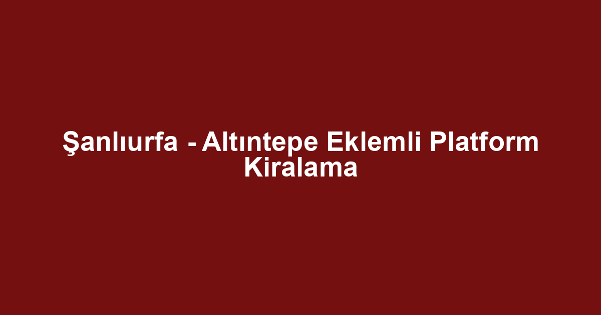 Şanlıurfa - Altıntepe Eklemli Platform Kiralama