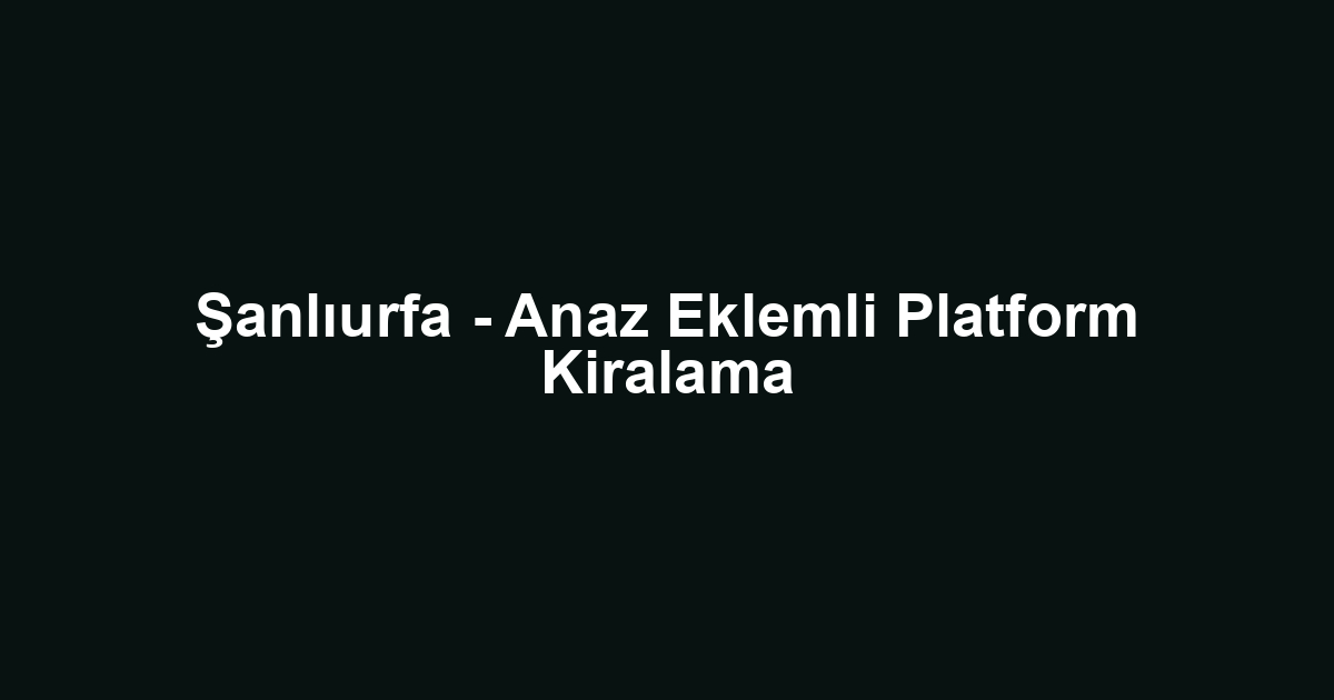 Şanlıurfa - Anaz Eklemli Platform Kiralama
