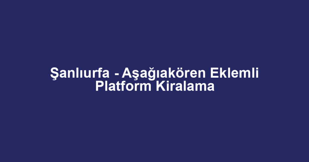 Şanlıurfa - Aşağıakören Eklemli Platform Kiralama