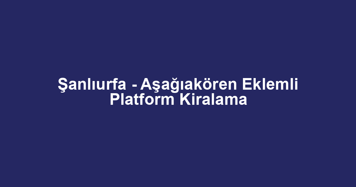 Şanlıurfa - Aşağıakören Eklemli Platform Kiralama