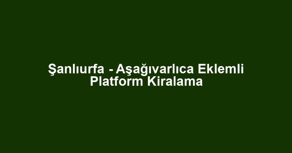 Şanlıurfa - Aşağıvarlıca Eklemli Platform Kiralama