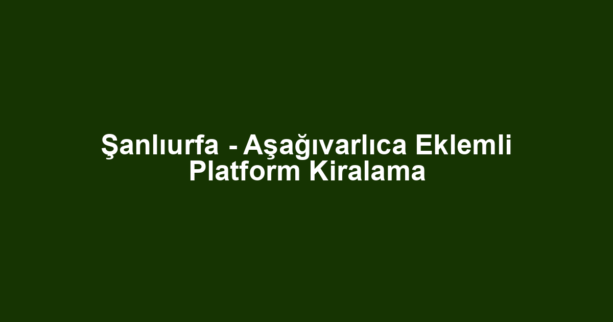 Şanlıurfa - Aşağıvarlıca Eklemli Platform Kiralama