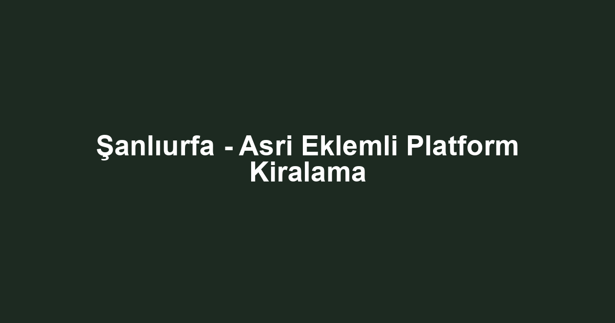 Şanlıurfa - Asri Eklemli Platform Kiralama