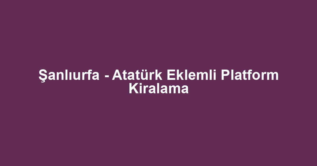 Şanlıurfa - Atatürk Eklemli Platform Kiralama