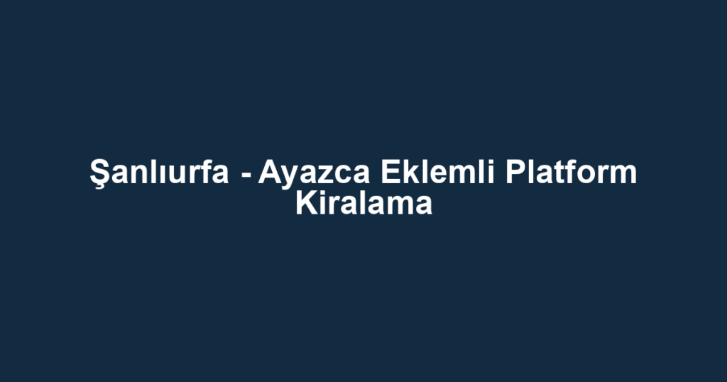 Şanlıurfa - Ayazca Eklemli Platform Kiralama