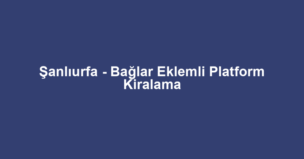 Şanlıurfa - Bağlar Eklemli Platform Kiralama